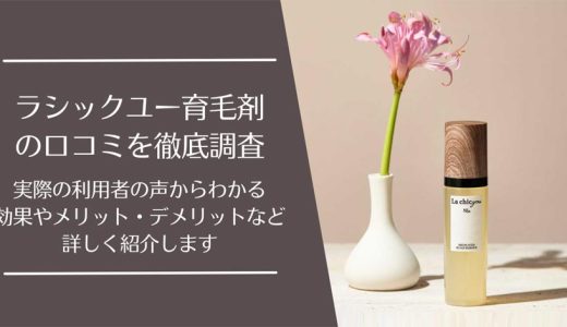 ラシックユー育毛剤の悪い口コミから良い評判まで徹底調査！実際の評価はどう？